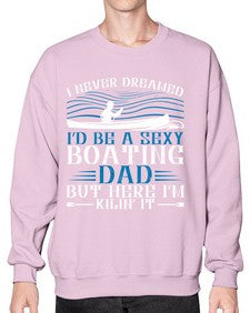 I never dreamed Id be a sexy Boating dad but here Im Kilin it 20# - boats- Sweatshirt - Crew