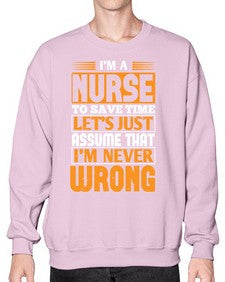 Im a nurse to save time lets just assume that im never wrong Style 1013# - nurse- Sweatshirt - Crew