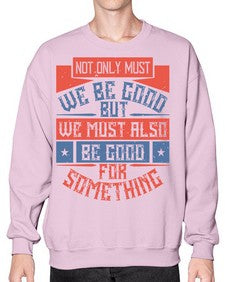 Not only must we be good but we must also be good for something Style 40# - volunteer- Sweatshirt - Crew