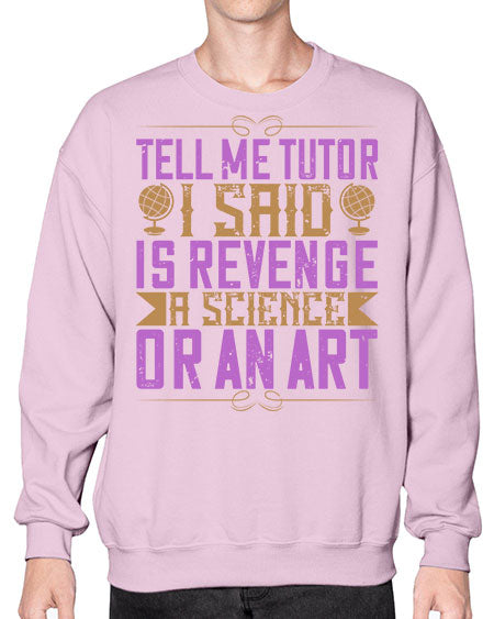 Tell me tutor I said Is revenge a science or an art 310# - general science- Sweatshirt - Crew