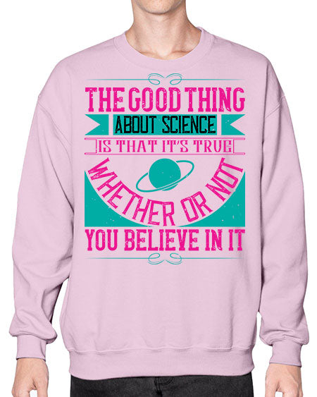 The good thing about science is that its true whether or not you believe in it 306# - general science- Sweatshirt - Crew