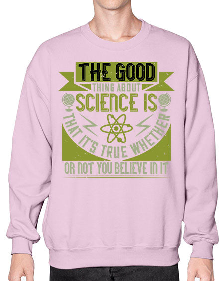 The good thing about science is that its true whether or not you believe in it 307# - general science- Sweatshirt - Crew