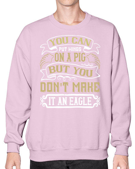 You can put wings on a pig but you dont make it an eagle Style 7# - pig- Sweatshirt - Crew