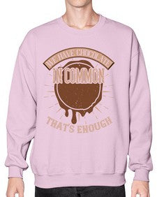 we have chocolate in common thats enough 458# - chocolate- Sweatshirt - Crew
