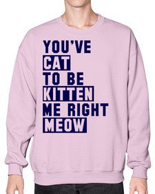youve cat to be kitten me right now - cats- Sweatshirt - Crew