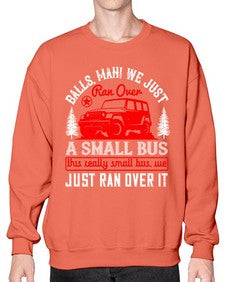 Balls man We just ran over a small bus This really small bus we just ran over it 58# - hot rod- Sweatshirt - Crew