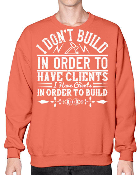 I dont build in order to have clients I have clients in order to build Style 192# - architect- Sweatshirt - Crew