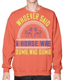 Whoever said a horse was dumb was dumb Style 13# - horse- Sweatshirt - Crew