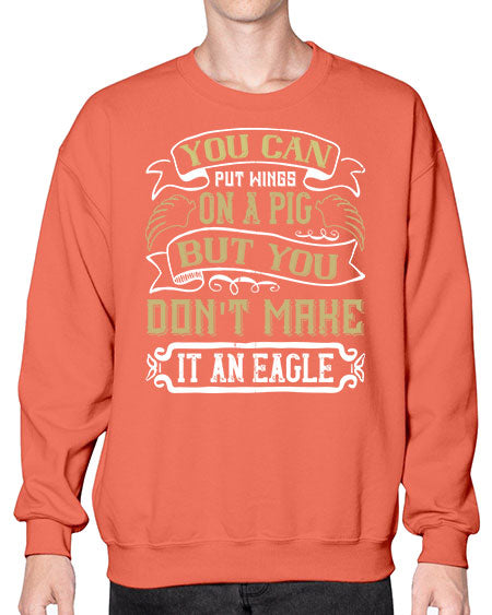 You can put wings on a pig but you dont make it an eagle Style 7# - pig- Sweatshirt - Crew