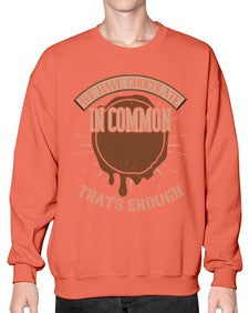 we have chocolate in common thats enough 458# - chocolate- Sweatshirt - Crew