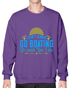 I dont always go Boating Oh wait Yes I do 18# - boats- Sweatshirt - Crew