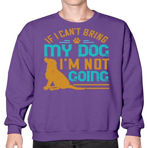 If I Cant Bring My Dog Im Not Going Style 183# - dogs- Sweatshirt - Crew