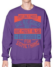 Not only must we be good but we must also be good for something Style 40# - volunteer- Sweatshirt - Crew