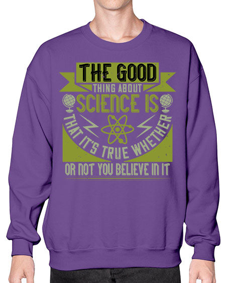 The good thing about science is that its true whether or not you believe in it 307# - general science- Sweatshirt - Crew