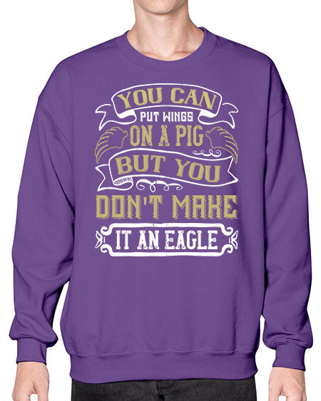 You can put wings on a pig but you dont make it an eagle Style 7# - pig- Sweatshirt - Crew