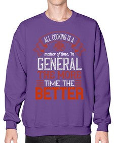 all cooking is a matter of time in general the more time the better 13# - cooking- Sweatshirt - Crew