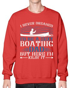 I never dreamed Id be a sexy Boating dad but here Im Kilin it 20# - boats- Sweatshirt - Crew