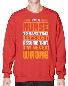 Im a nurse to save time lets just assume that im never wrong Style 1013# - nurse- Sweatshirt - Crew