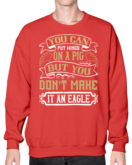 You can put wings on a pig but you dont make it an eagle Style 7# - pig- Sweatshirt - Crew