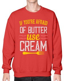 if youre afraid of butter use cream 268# - cooking- Sweatshirt - Crew