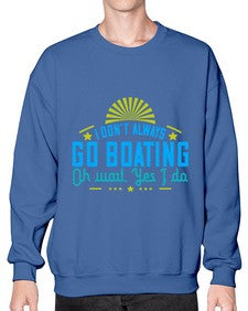 I dont always go Boating Oh wait Yes I do 18# - boats- Sweatshirt - Crew