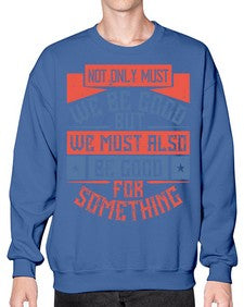Not only must we be good but we must also be good for something Style 40# - volunteer- Sweatshirt - Crew
