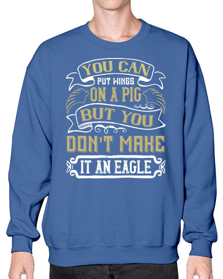 You can put wings on a pig but you dont make it an eagle Style 7# - pig- Sweatshirt - Crew