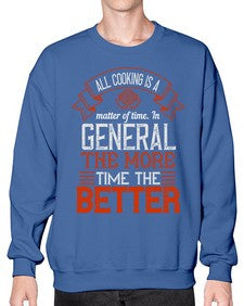 all cooking is a matter of time in general the more time the better 13# - cooking- Sweatshirt - Crew