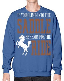 if you climb into the saddle be ready for the ride - horse- Sweatshirt - Crew