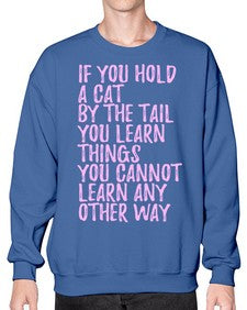 if you hold a cat by the tail you learn things you cannot learn any other way - cats- Sweatshirt - Crew