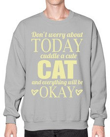 Dont worry about today cuddle a cute cat and everything will be okay - cats- Sweatshirt - Crew