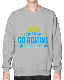 I dont always go Boating Oh wait Yes I do 18# - boats- Sweatshirt - Crew