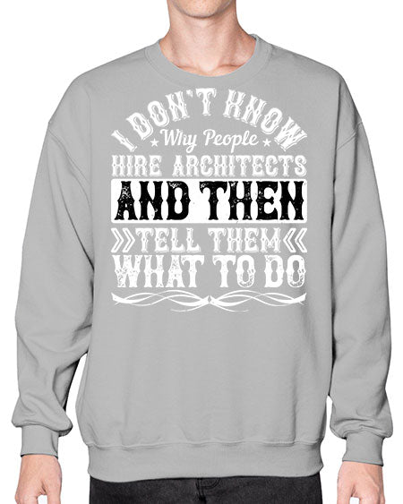 I dont know why people hire architects and then tell them what to do Style 193# - architect- Sweatshirt - Crew