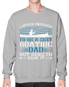 I never dreamed Id be a sexy Boating dad but here Im Kilin it 20# - boats- Sweatshirt - Crew