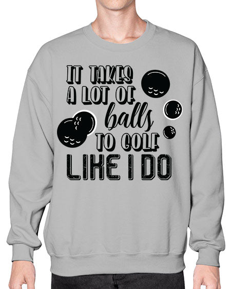 It takes a lot of balls to golf like i do - sports general- Sweatshirt - Crew