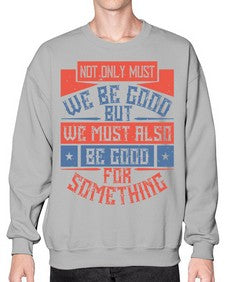 Not only must we be good but we must also be good for something Style 40# - volunteer- Sweatshirt - Crew
