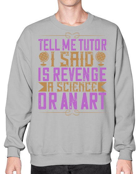 Tell me tutor I said Is revenge a science or an art 310# - general science- Sweatshirt - Crew