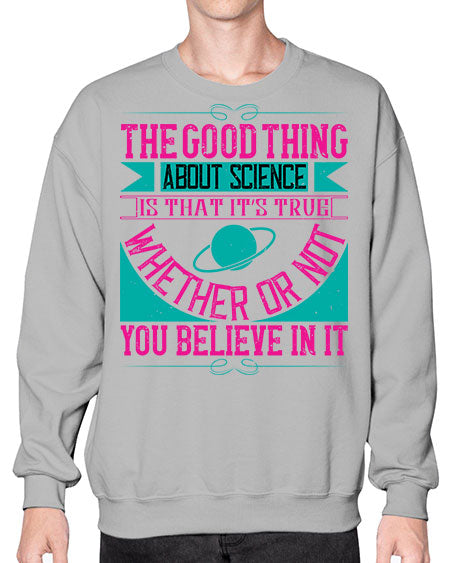 The good thing about science is that its true whether or not you believe in it 306# - general science- Sweatshirt - Crew