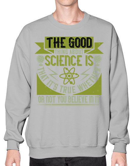 The good thing about science is that its true whether or not you believe in it 307# - general science- Sweatshirt - Crew