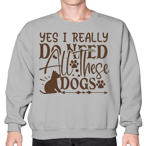 Yes I Really Do Need All These Dogs Style 56# - dogs- Sweatshirt - Crew