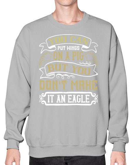 You can put wings on a pig but you dont make it an eagle Style 7# - pig- Sweatshirt - Crew