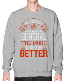 all cooking is a matter of time in general the more time the better 13# - cooking- Sweatshirt - Crew