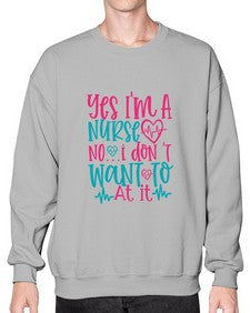 yes im a nurse no i don t want to at it Style 1673# - nurse- Sweatshirt - Crew