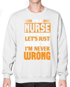 Im a nurse to save time lets just assume that im never wrong Style 1013# - nurse- Sweatshirt - Crew