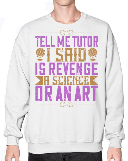Tell me tutor I said Is revenge a science or an art 310# - general science- Sweatshirt - Crew