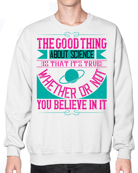 The good thing about science is that its true whether or not you believe in it 306# - general science- Sweatshirt - Crew