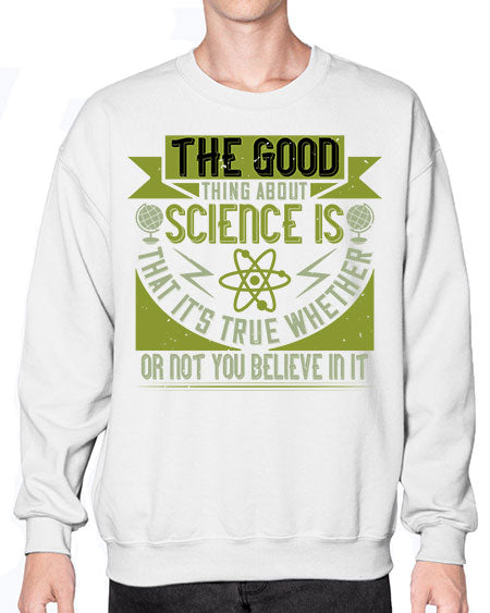 The good thing about science is that its true whether or not you believe in it 307# - general science- Sweatshirt - Crew