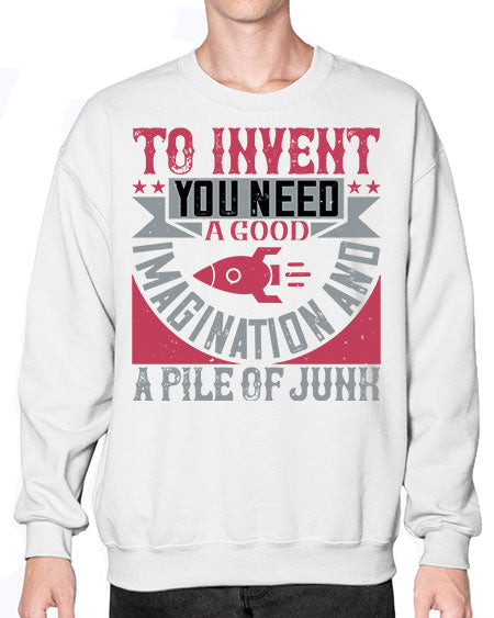 To invent you need a good imagination and a pile of junk 302# - general science- Sweatshirt - Crew