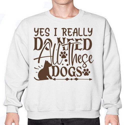 Yes I Really Do Need All These Dogs Style 56# - dogs- Sweatshirt - Crew