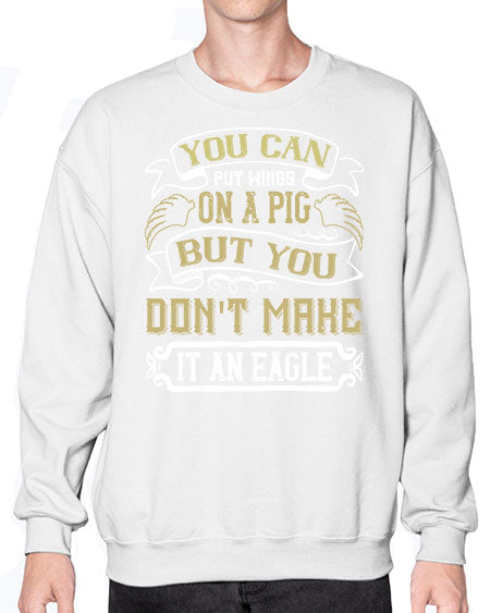 You can put wings on a pig but you dont make it an eagle Style 7# - pig- Sweatshirt - Crew